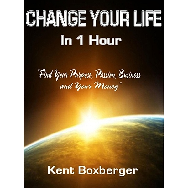 Change Your Life in 1 Hour -, Kent Boxberger