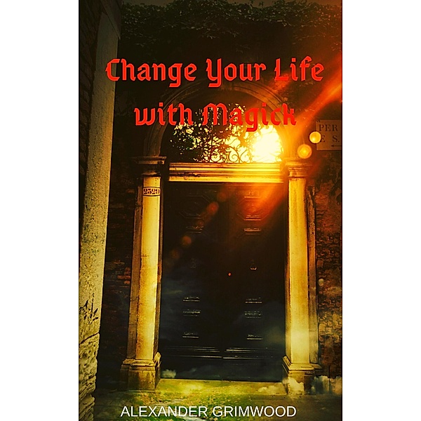 Change Your Life with Magick, Alexander Grimwood