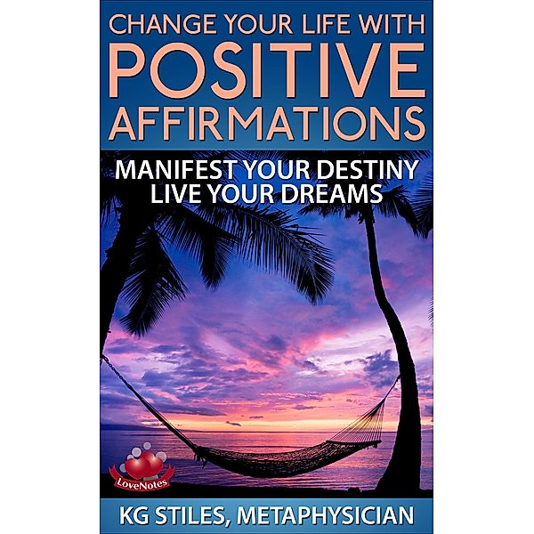 Change Your Life with Positive Affirmations Manifest Your Destiny Live Your Dreams (Healing & Manifesting) / Healing & Manifesting, Kg Stiles