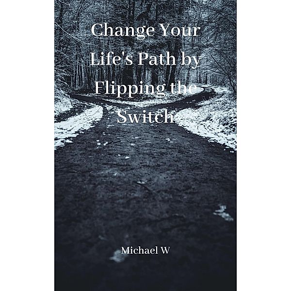 Change Your Life's Path by Flipping the Switch, Michael W