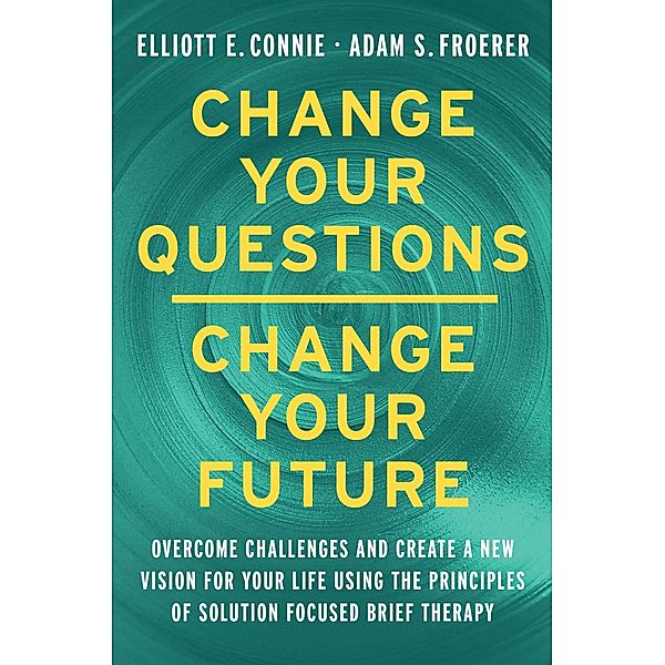 Change Your Questions, Change Your Future, Elliott E. Connie, Adam S. Froerer