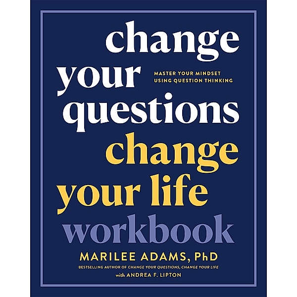 Change Your Questions, Change Your Life Workbook, Marilee Adams, Andrea F. Lipton
