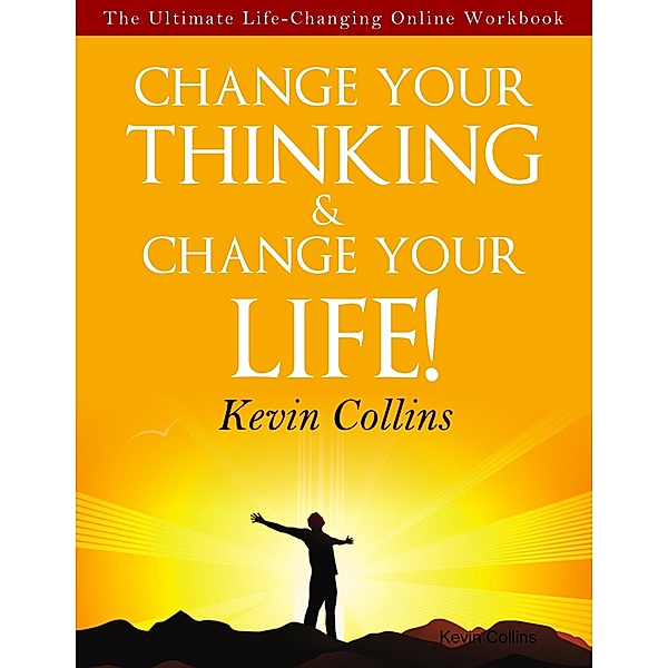 Change Your Thinking & Change Your Life!, Kevin Collins