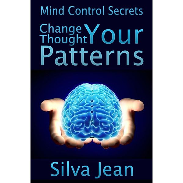 Change Your Thought Patterns: Mind Control Secrets / eBookIt.com, Silva JD Jean