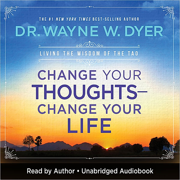 Change Your Thoughts - Change Your Life, Dr. Wayne W. Dyer