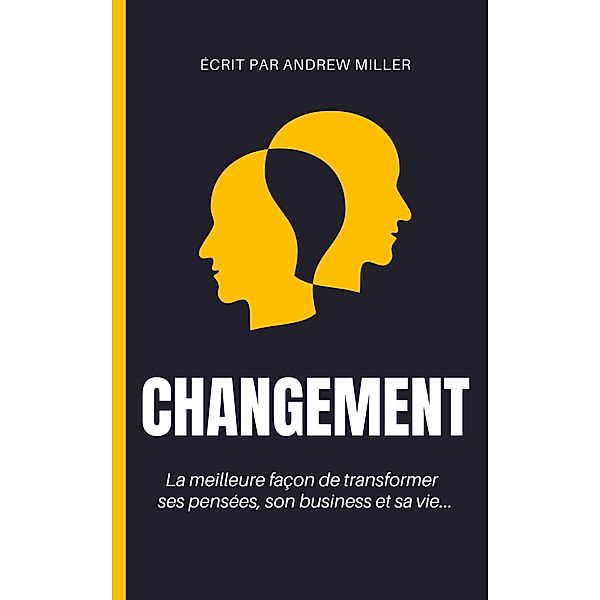 Changement : la meilleure façon de transformer ses pensées, son business et sa vie..., Andrew Miller