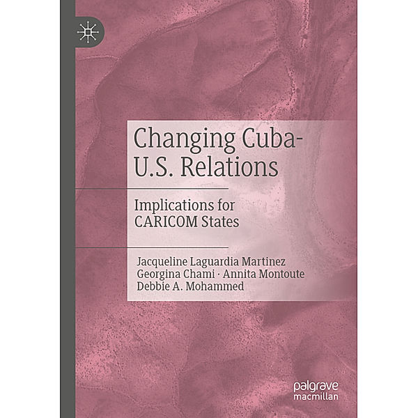Changing Cuba-U.S. Relations, Jacqueline Laguardia Martinez, Georgina Chami, Annita Montoute, Debbie A Mohammed