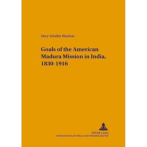 Changing Goals of the American Madura Mission in India, 1830-1916, Mary Schaller Blaufuss