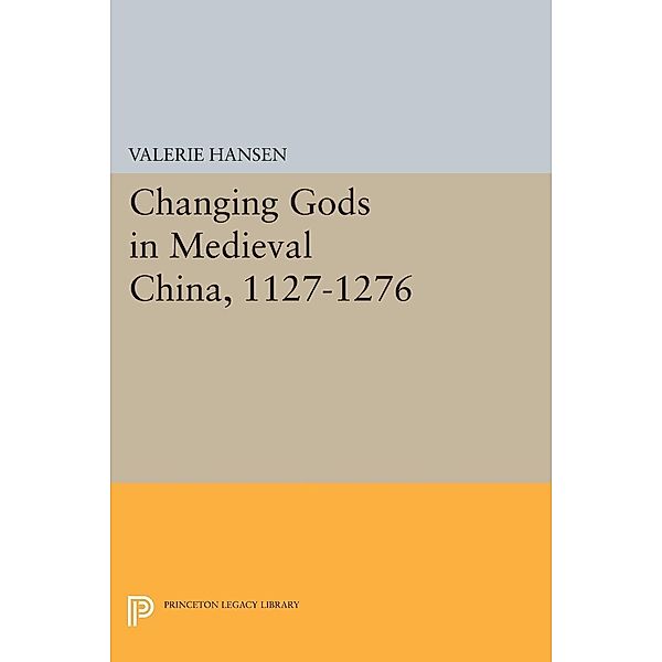 Changing Gods in Medieval China, 1127-1276 / Princeton Legacy Library Bd.1016, Valerie Hansen