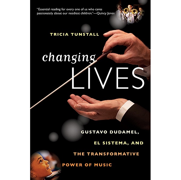 Changing Lives: Gustavo Dudamel, El Sistema, and the Transformative Power of Music, Tricia Tunstall
