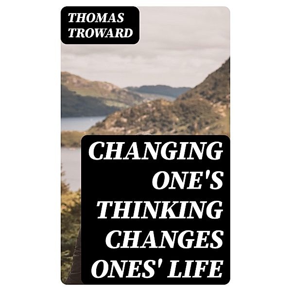 Changing One's Thinking Changes Ones' Life, Thomas Troward