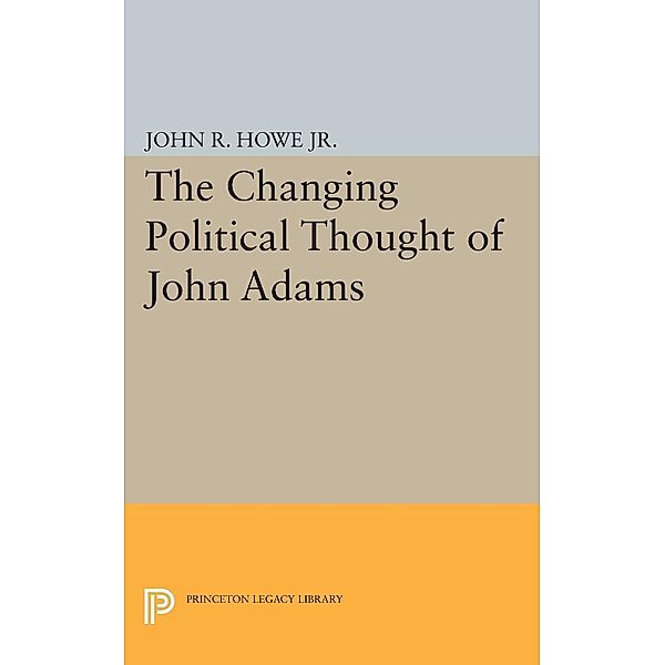 Changing Political Thought of John Adams / Princeton Legacy Library Bd.2016, John R. Howe