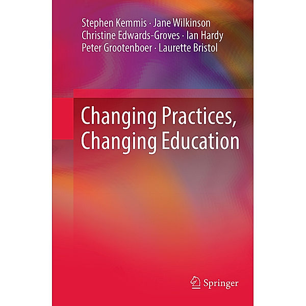 Changing Practices, Changing Education, Stephen Kemmis, Jane Wilkinson, Christine Edwards-Groves, Ian Hardy, Peter Grootenboer, Laurette Bristol