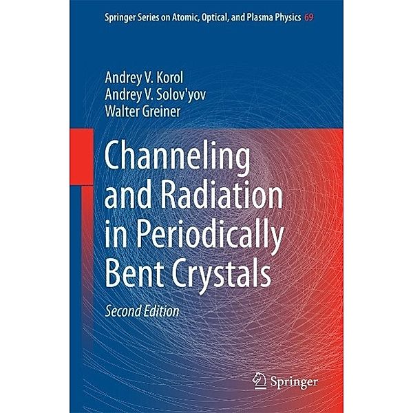 Channeling and Radiation in Periodically Bent Crystals / Springer Series on Atomic, Optical, and Plasma Physics Bd.69, Andrey V. Korol, Andrey V. Solov'yov, Walter Greiner