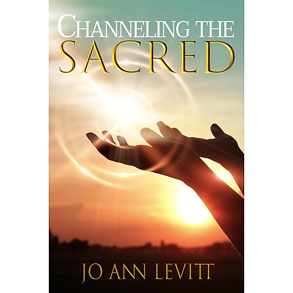 Channeling the Sacred: Activating Your Connection to Source, Jo Ann Levitt