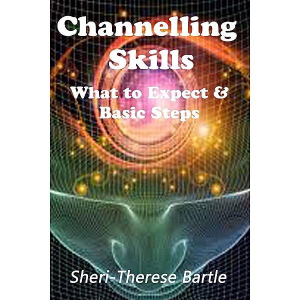 Channelling Skills - What to Expect and The Basic Steps, Sheri-Therese Bartle