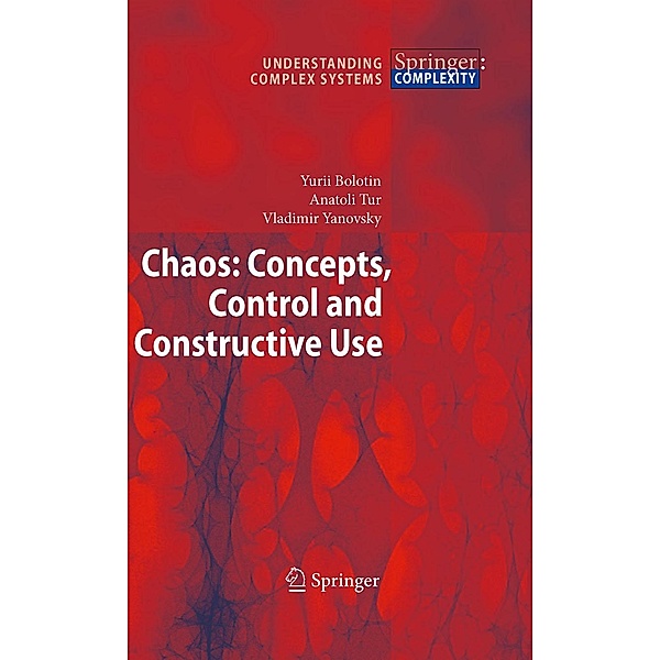 Chaos: Concepts, Control and Constructive Use / Understanding Complex Systems, Yurii Bolotin, Anatoli Tur, Vladimir Yanovsky