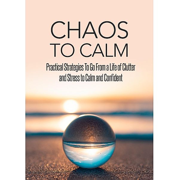 Chaos To Calm: Practical Strategies To Go From a Life of Clutter And Stress To Calm and Confident, Omar Diallo