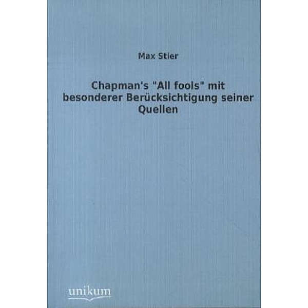 Chapman's All fools mit besonderer Berücksichtigung seiner Quellen, Max Stier