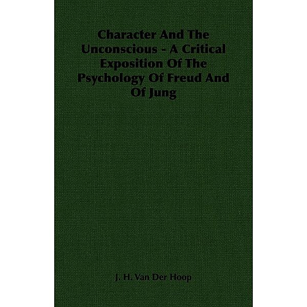 Character and the Unconscious - A Critical Exposition of the Psychology of Freud and of Jung, J. H. Van Der Hoop