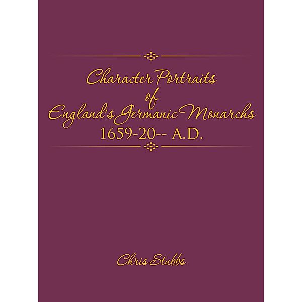 Character Portraits of   England'S Germanic  Monarchs  1659-20-- A.D., Chris Stubbs