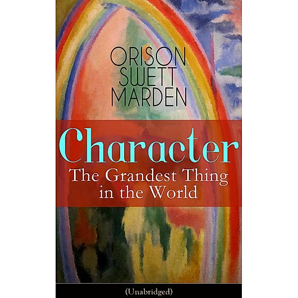 Character: The Grandest Thing in the World (Unabridged), Orison Swett Marden