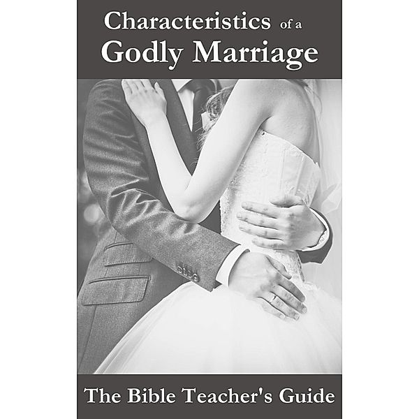 Characteristics of a Godly Marriage (The Bible Teacher's Guide), Gregory Brown