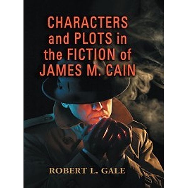 Characters and Plots in the Fiction of James M. Cain, Robert L. Gale