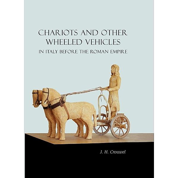 Chariots and Other Wheeled Vehicles in Italy Before the Roman Empire, Crouwel J. H. Crouwel