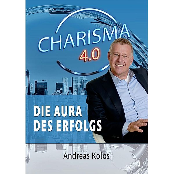 Charisma 4.0  Die Aura des Erfolgs, Andreas Kolos