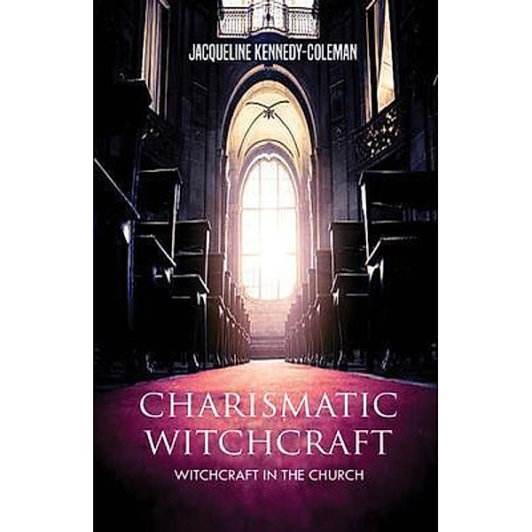 Charismatic Witchcraft - Witchcraft in the Church, Jacqueline Kennedy-Coleman