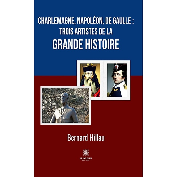 Charlemagne, Napoléon, de Gaulle : trois artistes de la grande Histoire, Bernard Hillau