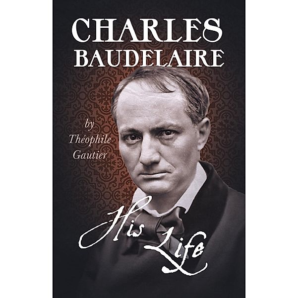 Charles Baudelaire - His Life, Théophile Gautier