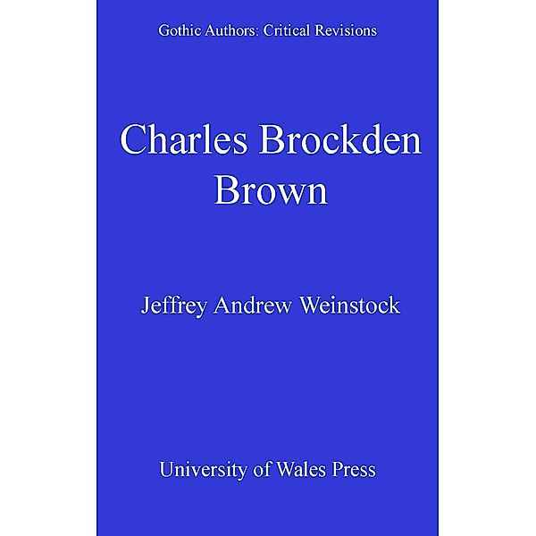 Charles Brockden Brown / Gothic Authors: Critical Revisions, Jeffrey Andrew Weinstock