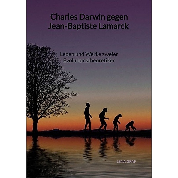 Charles Darwin gegen Jean-Baptiste Lamarck - Leben und Werke zweier Evolutionstheoretiker, Lena Graf