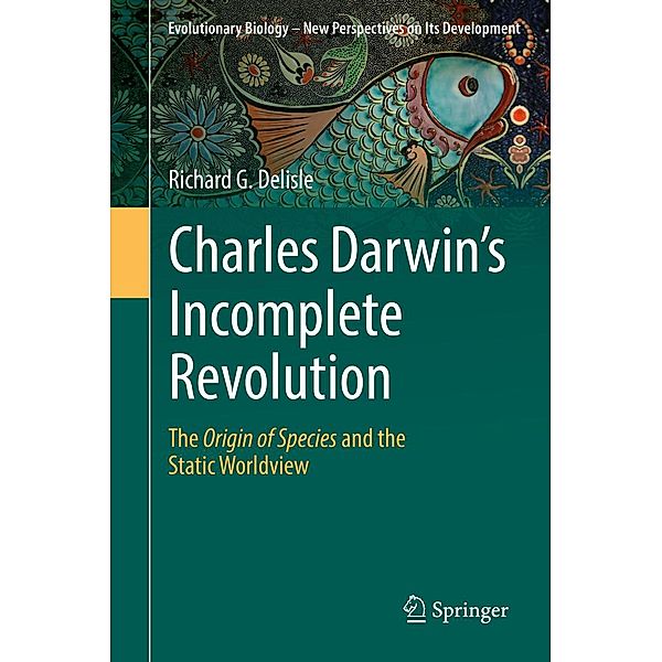 Charles Darwin's Incomplete Revolution / Evolutionary Biology - New Perspectives on Its Development Bd.1, Richard G. Delisle