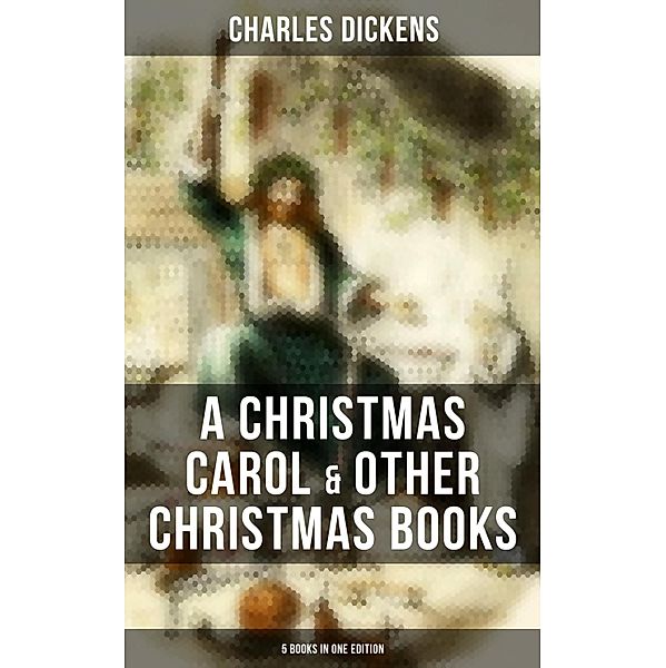 Charles Dickens: A Christmas Carol & Other  Christmas Books (5 Books in One Edition), Charles Dickens