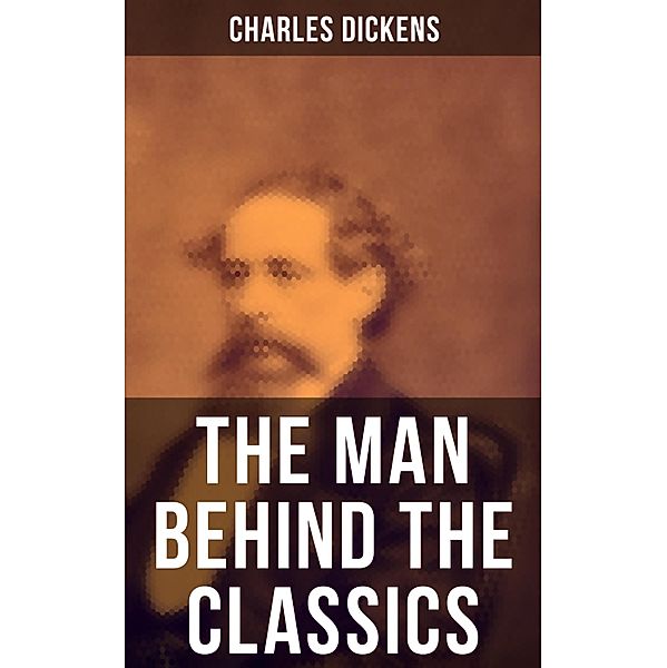 Charles Dickens - The Man Behind the Classics, Charles Dickens