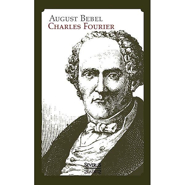 Charles Fourier: Sein Leben und seine Theorien. Biographie, August Bebel, Björn Bedey