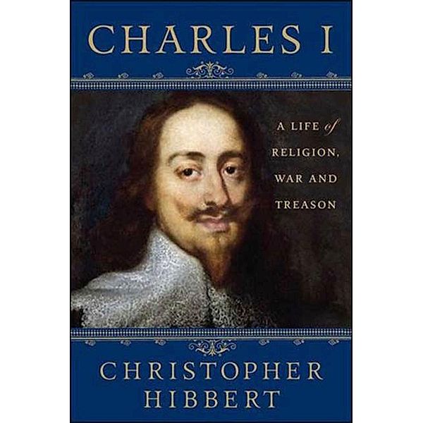 Charles I: A Life of Religion, War and Treason, Christopher Hibbert