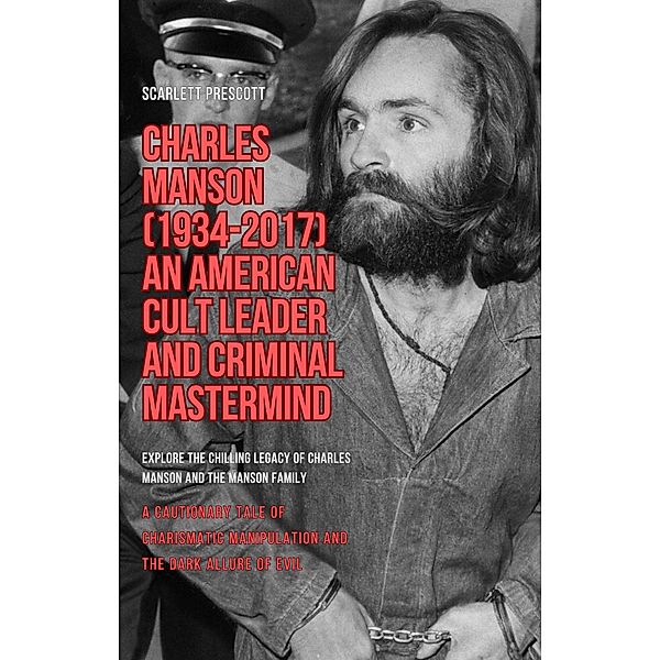 Charles Manson (1934-2017) - An American Cult Leader and Criminal Mastermind, Scarlett Prescott