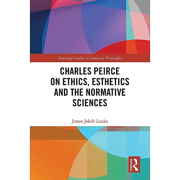 Charles Peirce on Ethics, Esthetics and the Normative Sciences, James Jakób Liszka