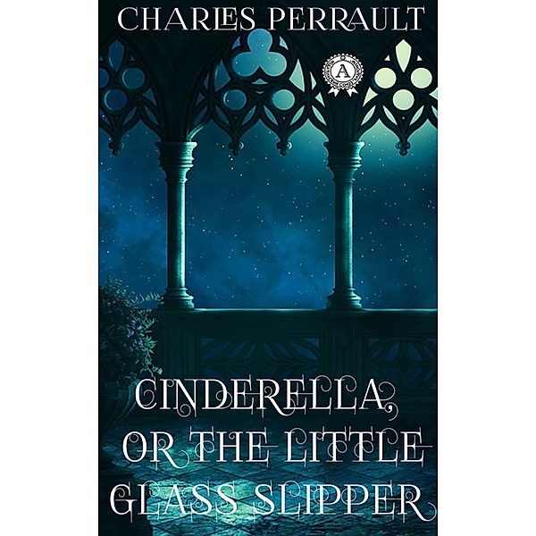 Charles Perrault - Cinderella Or The Little Glass Slipper, Charles Perrault, Andrew Lang
