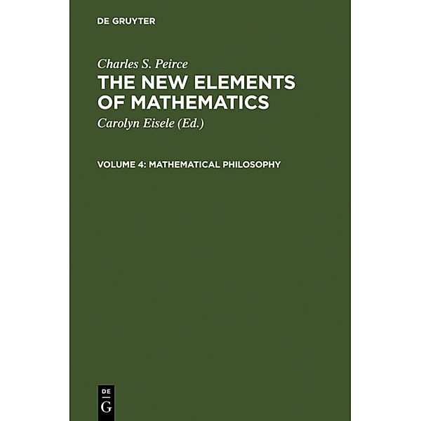 Charles S. Peirce: The New Elements of Mathematics / Volume 4 / Mathematical Philosophy, Charles S. Peirce
