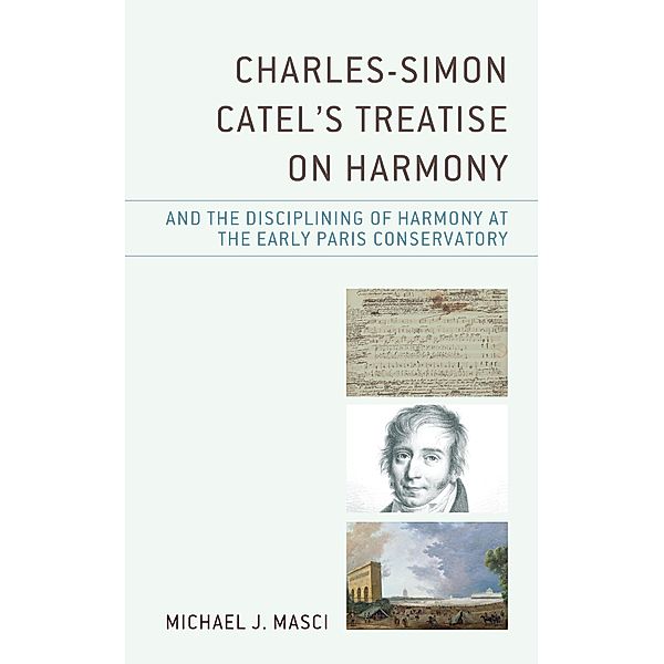 Charles-Simon Catel's Treatise on Harmony and the Disciplining of Harmony at the Early Paris Conservatory, Michael J. Masci