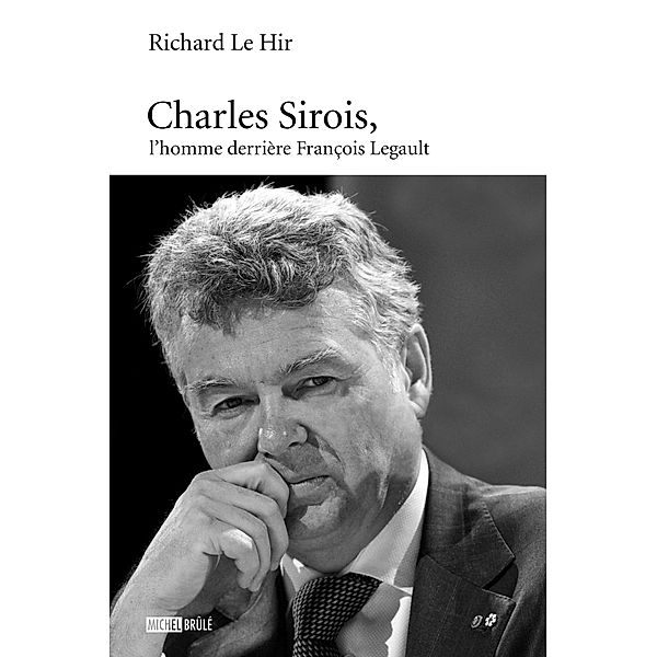 Charles-Sirois, l'homme derriere Francois Legault / Essais, Richard Le Hir