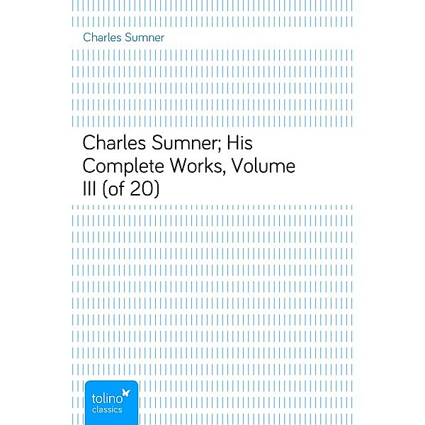 Charles Sumner; His Complete Works, Volume III (of 20), Charles Sumner