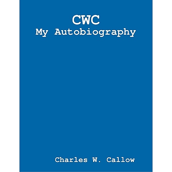 Charles W. Callow - My Autobiography, Charles W. Callow
