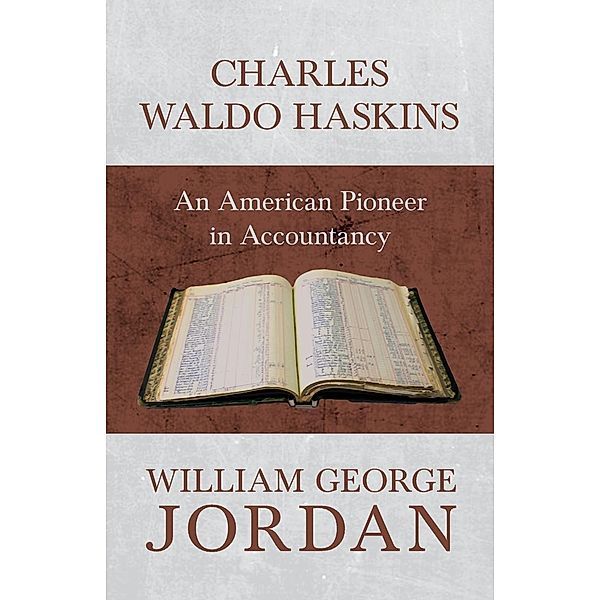 Charles Waldo Haskins - An American Pioneer in Accountancy, William George Jordan