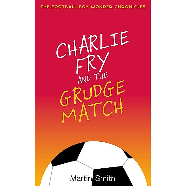 Charlie Fry and the Grudge Match (Football Boy Wonder Chronicles, #2) / Football Boy Wonder Chronicles, Martin Smith